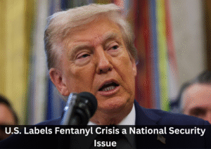 U.S. Administration Redefines Fentanyl Threat With New National Security Order