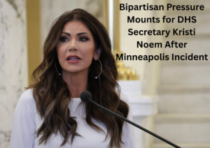 Bipartisan Scrutiny Intensifies for DHS Secretary Kristi Noem After Minneapolis Incident