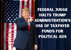 Federal Judge Blocks Trump Administration’s Taxpayer-Funded Political Advertisements